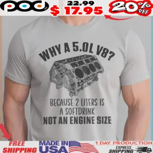Why A 50l V8 Because 2 Liters Is A Softdrink Not An Engine Size Shirt