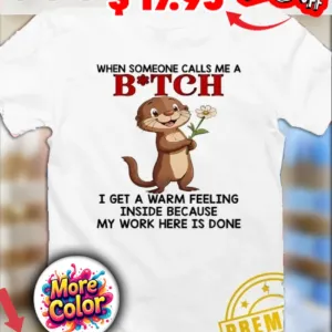 Otter Flower When Someone Calls Me A Bitch I Get A Warm Feeling Inside Because My Work here is done Shirt