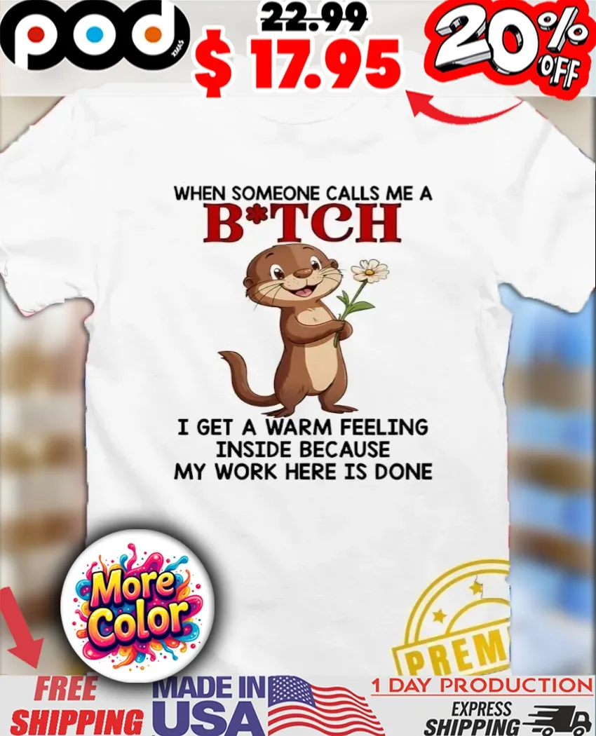 Otter Flower When Someone Calls Me A Bitch I Get A Warm Feeling Inside Because My Work here is done Shirt