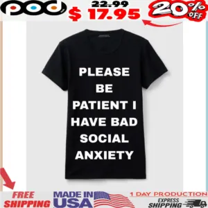 PLEASE BE PATIENT I HAVE BAD SOCIAL ANXIETY Large Print Statement Shirt