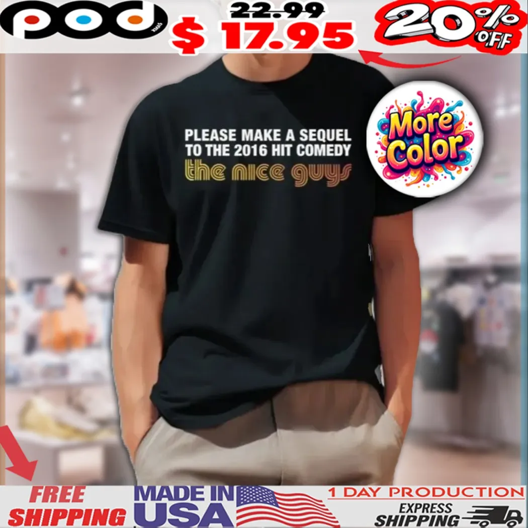 Please Make A Sequel To The 2016 Hit Comedy The Nice Guys Shirt