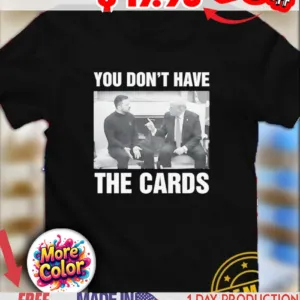 President Trump you don't have the cards trump zelensky white house shirt
