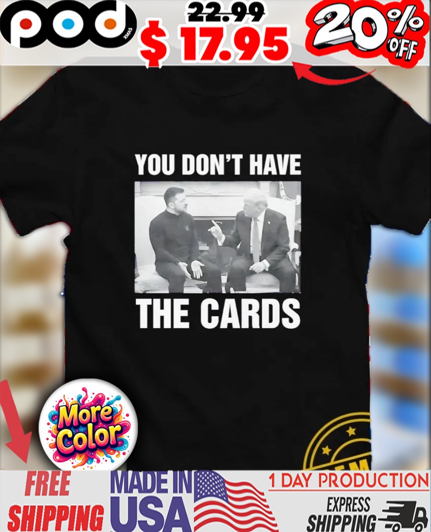 President Trump you don't have the cards trump zelensky white house shirt