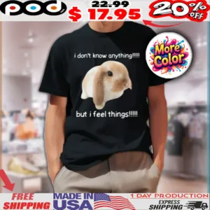 Rabbit I Don’t Know Anything But I Feel Things Shirt