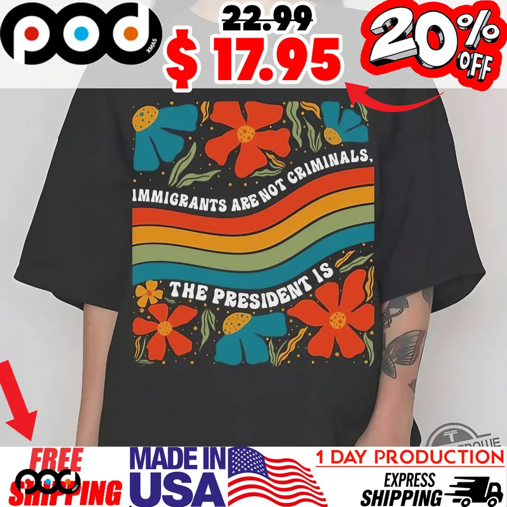Retro Floral Immigrants Are Not Criminals The President Is Shirt