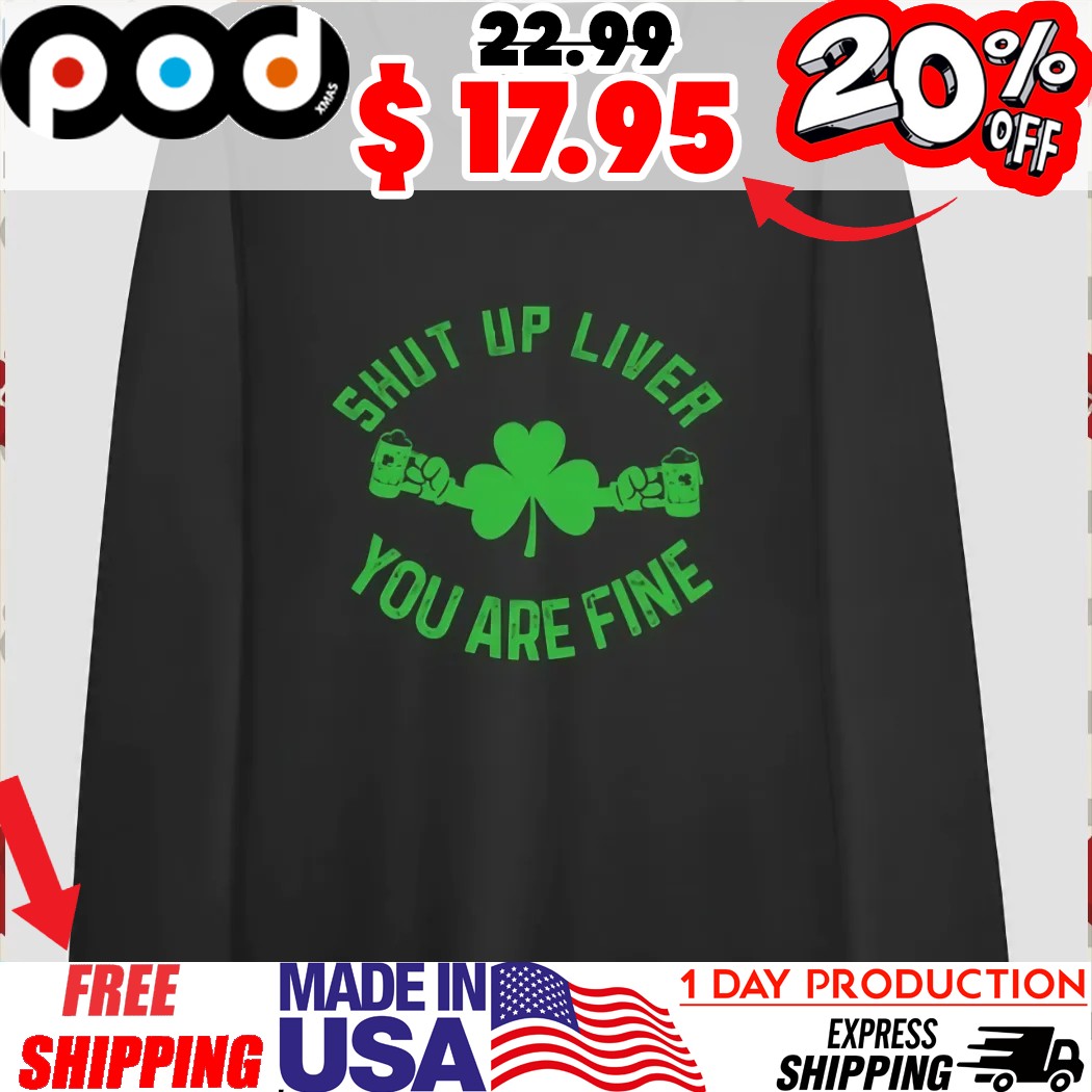Shamrock Cheers with Beers Shut up Liver You are fine St Patrick Day Humor Shirt