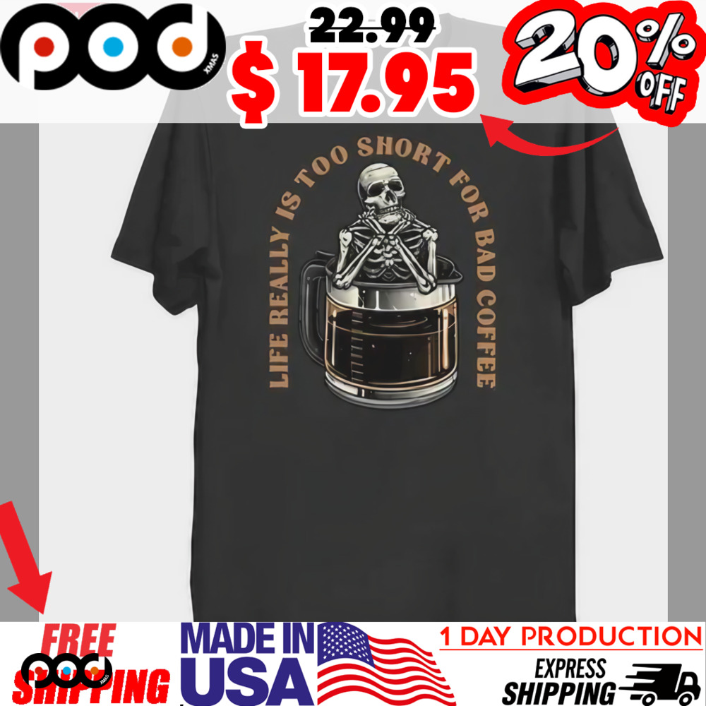 Skeleton in a coffee pot life really is too short for bad coffee shirt