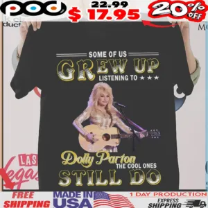 Some Of Us Grew Up Listening To Dolly Parton The Cool Ones Still Do Singer Shirt