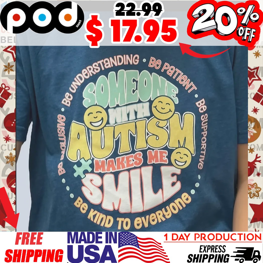 Someone With Autism Make Me Smile Be Understanding Be Patient Be Supporting Be Inclusive Be Kind To Everyone Shirt Someone With Autism Make Me Smile Be Understanding Be Patient Be Supporting Be Inclusive Be Kind To Everyone Shirt