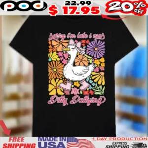 Sorry Im Late I Was Dilly Dallying Goose Shirt