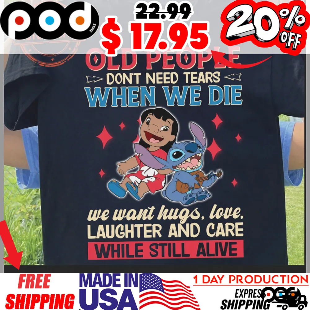 Stitch And Lilo Pelekai Old People Don't Need Tears A When We Die We Want Hugs, Love, Laughter And Care While Still Alive Shirt Stitch And Lilo Pelekai Old People Don't Need Tears A When We Die We Want Hugs, Love, Laughter And Care While Still Alive Shirt