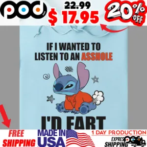 Stitch If I Wanted To Listen To An Asshole I'd Fart Shirt