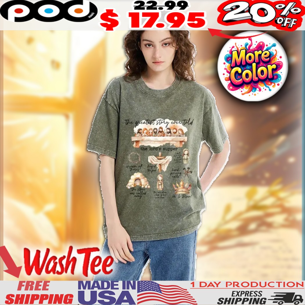 The Greatest story ever told the lords supper Crown of thorns king of the Jews hand piercing nails the stone was rolled away He is risen Christian Faith Easter Washed Shirt