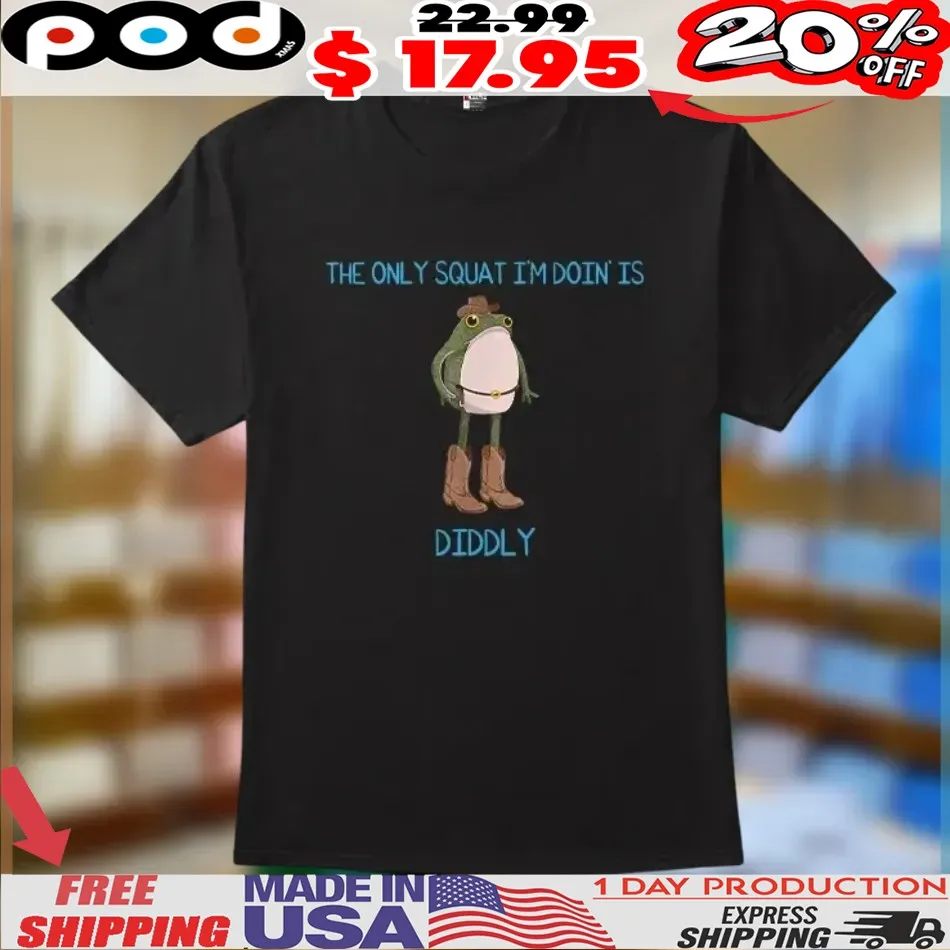 The Only Squat I'm Doing’ Is Diddly Frog Meme Shirt