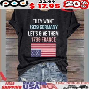 They Want 1939 Germany Let’s Give Them 1789 France USA Flag Shirt