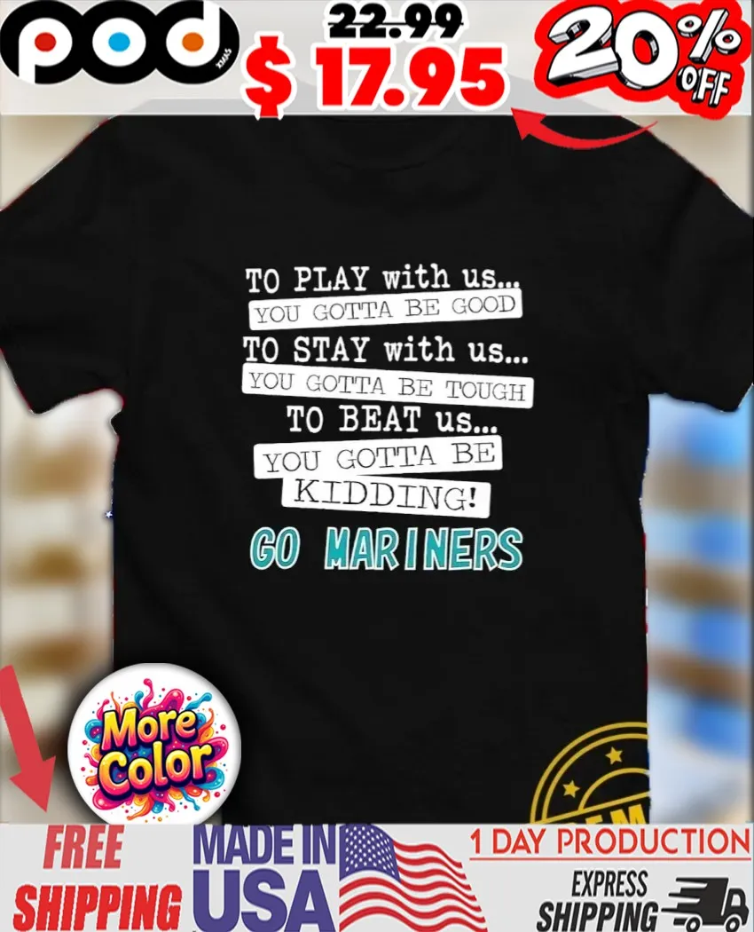 To play with us you gotta be good you gotta be tough you gotta be kidding Mariners shirt