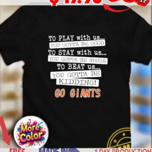 To play with us you gotta be good you gotta be tough you gotta be kidding go Giants shirt