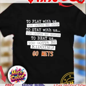 To play with us you gotta be good you gotta be tough you gotta be kidding go Mets shirt