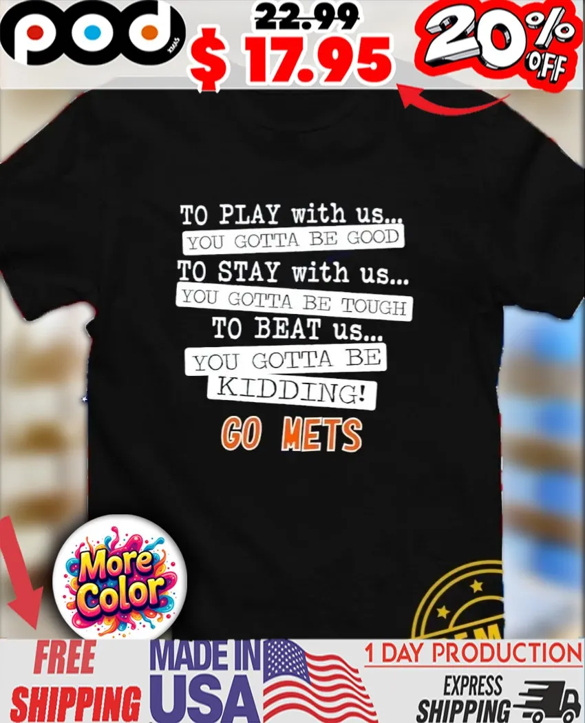 To play with us you gotta be good you gotta be tough you gotta be kidding go Mets shirt
