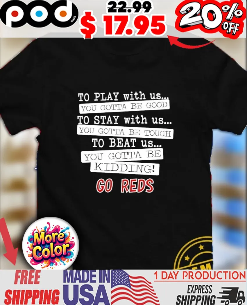 To play with us you gotta be good you gotta be tough you gotta be kidding go Reds shirt