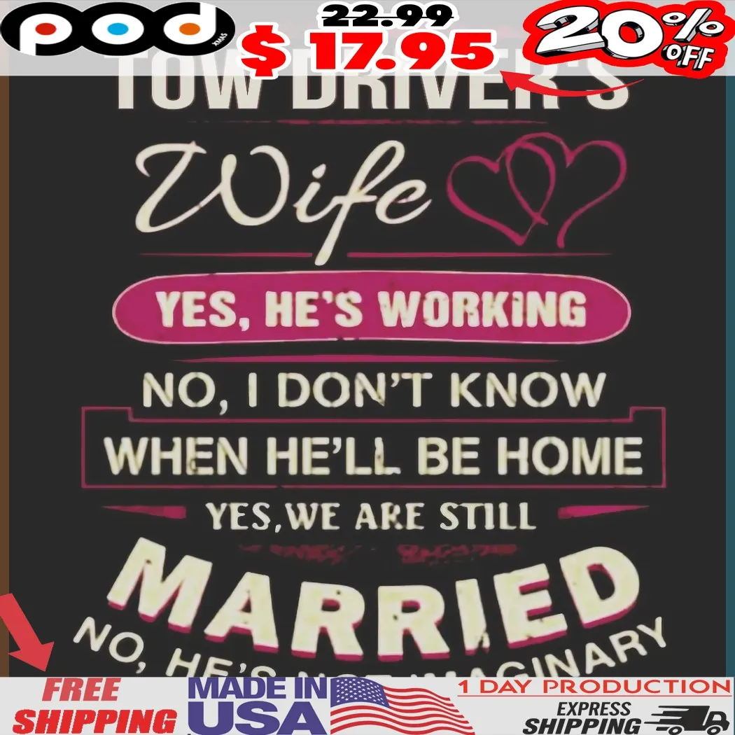 Tow Driver's Wife Yes, He's Working No, I Don't Know When He'll Be Home Yes, We Are Still Married No, He's Not Imaginary Shirt