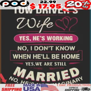Tow Driver's Wife Yes, He's Working No, I Don't Know When He'll Be Home Yes, We Are Still Married No, He's Not Imaginary Shirt