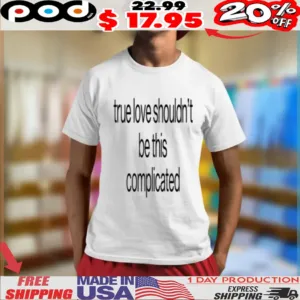 True Love Shouldn’t Be This Complicated Shirt
