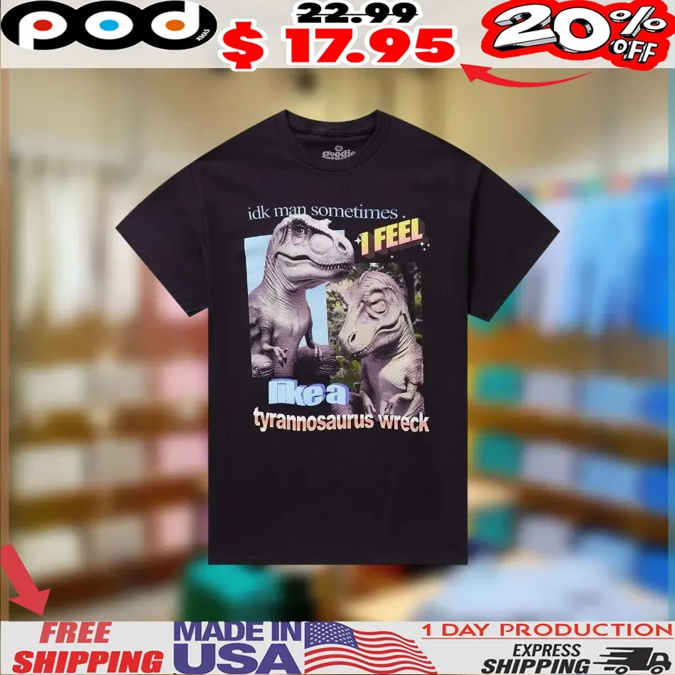Tyrannosaurus Wreck Idk Man Sometimes Like A 1 feel shirt