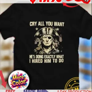 Vintage Trump Pirate cry all you want he’s doing exactly what I hired him to do shirt