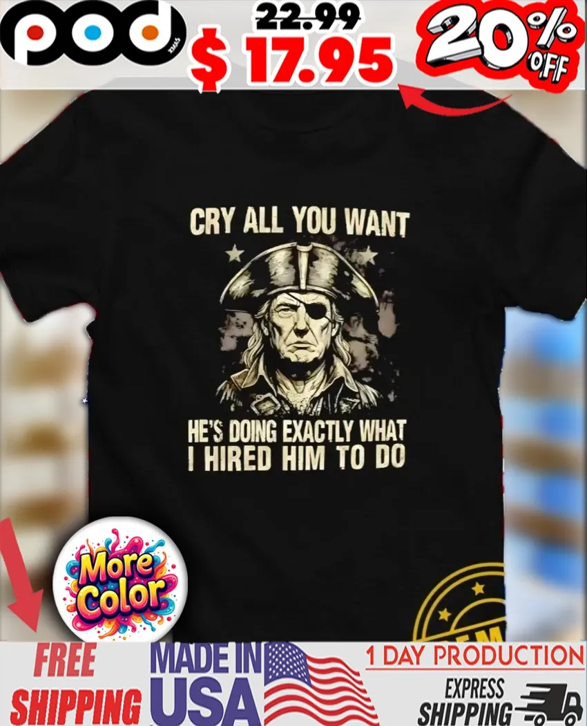 Vintage Trump Pirate cry all you want he’s doing exactly what I hired him to do shirt