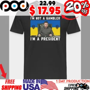 Volodymyr Zelensky I'm Not A Gambler I'm A President Ukrainian Flag Shirt