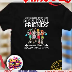 We’re more than just pickleball friends we’re like a really small gang girls shirt