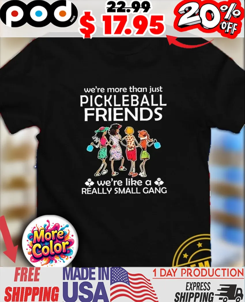 We’re more than just pickleball friends we’re like a really small gang girls shirt