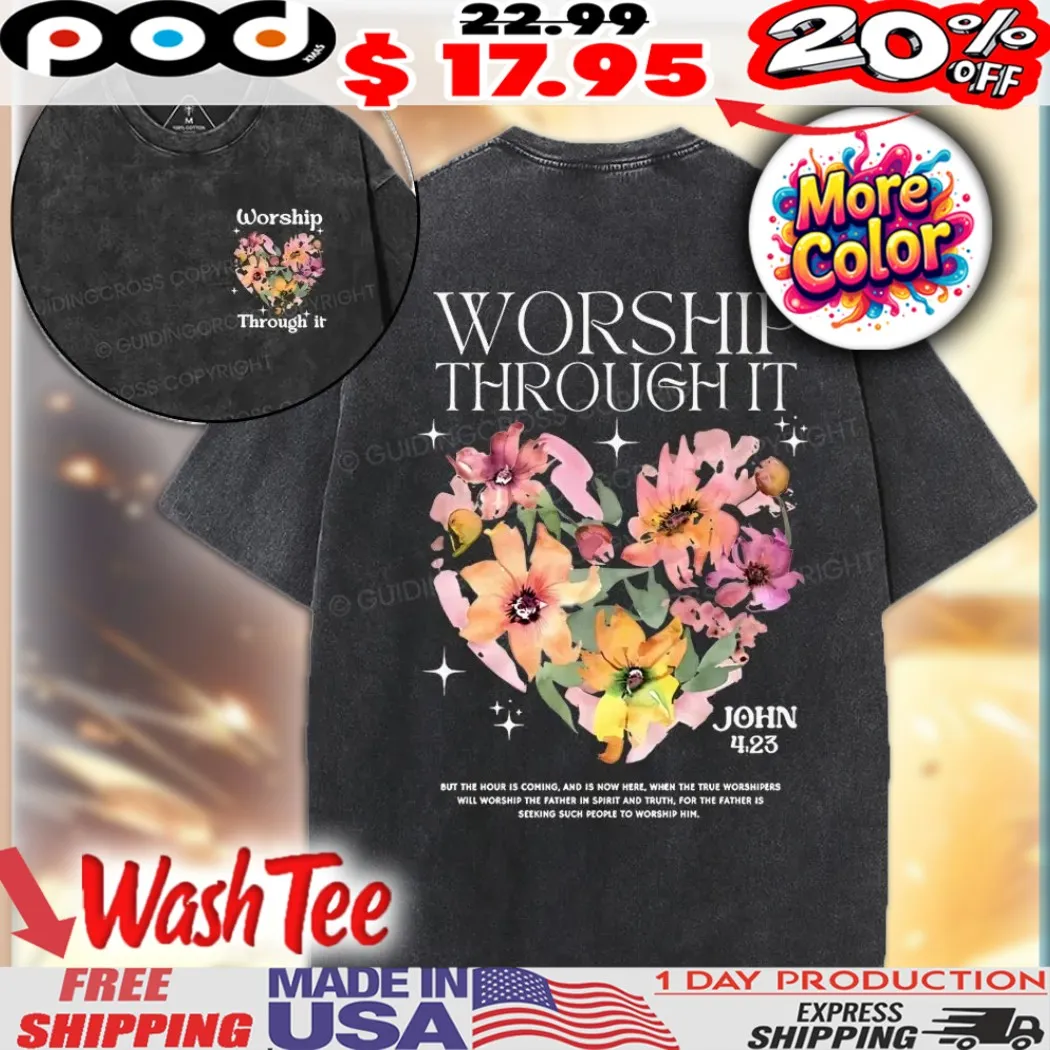 Worship Through It John 4 23 Flower Heart Christian Shirt Worship Through It John 4 23 Flower Heart Christian Shirt