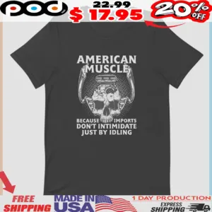 Skull American Muscle Because Imports Don't Intimidate Just By Idling Shirt