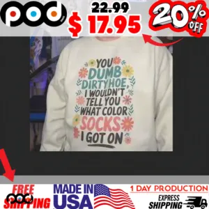You Dumb Dirty Hoe I Wouldn't Tell You What Color Sock I Got On Shirt