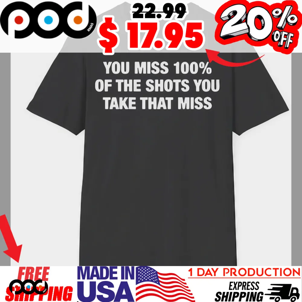 You Miss 100% Of The Shots You Take That Miss Shirt