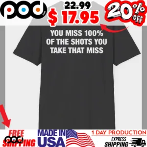 You Miss 100% Of The Shots You Take That Miss Shirt