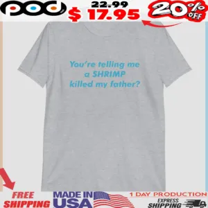 You’re Telling Me a Shrimp Killed My Father Shirt