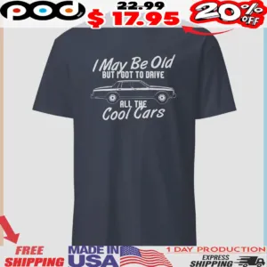 I May Be Old But I Got To Drive All The Cool Cars Shirt