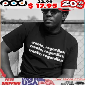 create, regardless create, regardless create, regardless shirt