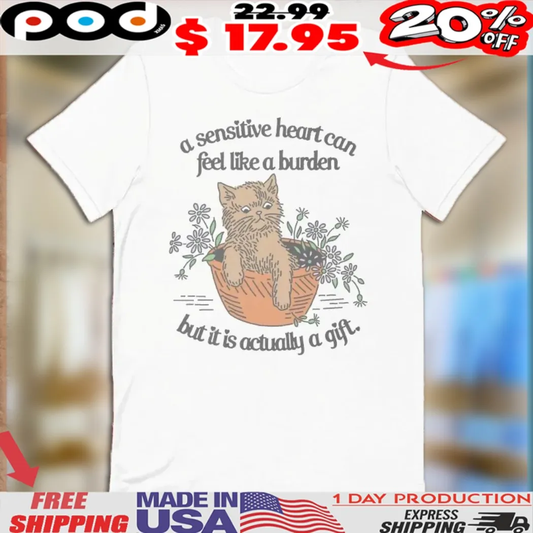 A Sensitive Hearts Can Feel Like A Burden But It Is Actually A Gift Cat Shirt