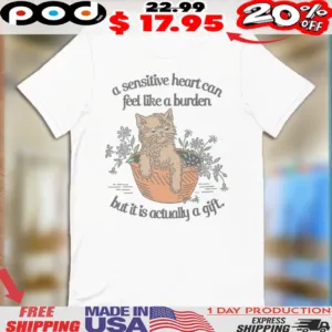 A Sensitive Hearts Can Feel Like A Burden But It Is Actually A Gift Cat Shirt