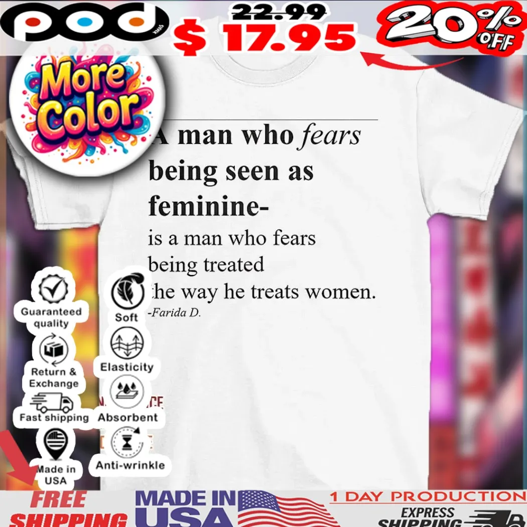 A man who fears being seen as feminine is a man who fear being treated the way he treats women Farida D shirt A man who fears being seen as feminine is a man who fear being treated the way he treats women Farida D shirt