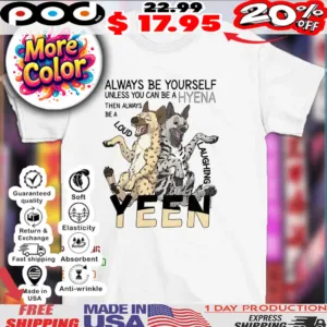 Always be a hyena unless you can be a hyena then always be a yeen laughing loud shirt