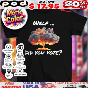 Anti-trump Statement Welp Did You Vote Nuclear Bomb Shirt