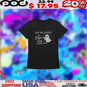 Ask Me About The Dead Guy In Your Attic Shirt