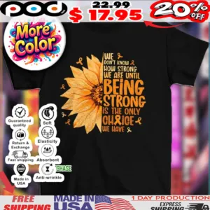 Awareness we don’t know how strong we are until being strong is the only choice we have sunflower shirt