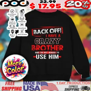 Back off I have a crazy brother and I’m not afraid to use him 2025 Streetwear shirt