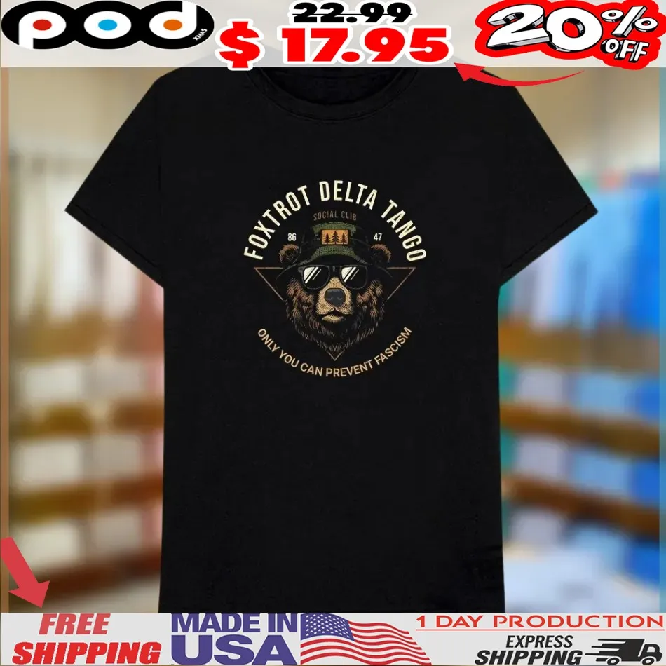 Bear Foxtrot Delta Tango Only You Can Prevent Fascism Shirt